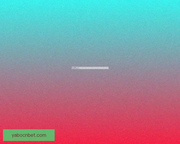 2026世界杯赛前盘口解析与球队胜负趋势深度分析